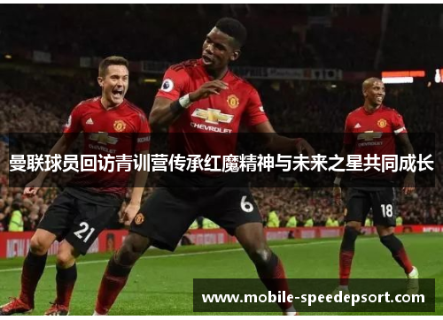 曼联球员回访青训营传承红魔精神与未来之星共同成长