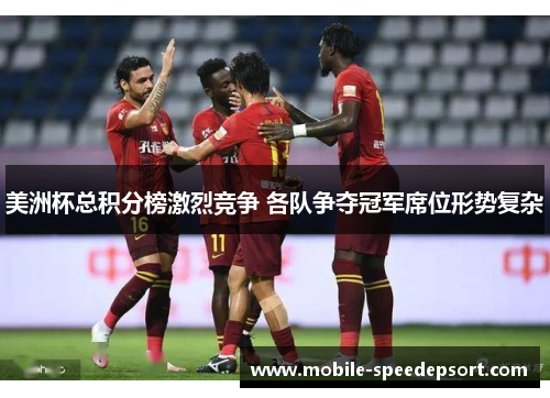 美洲杯总积分榜激烈竞争 各队争夺冠军席位形势复杂