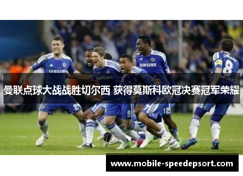 曼联点球大战战胜切尔西 获得莫斯科欧冠决赛冠军荣耀
