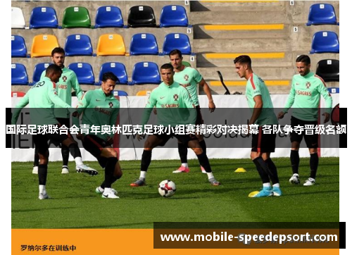 国际足球联合会青年奥林匹克足球小组赛精彩对决揭幕 各队争夺晋级名额