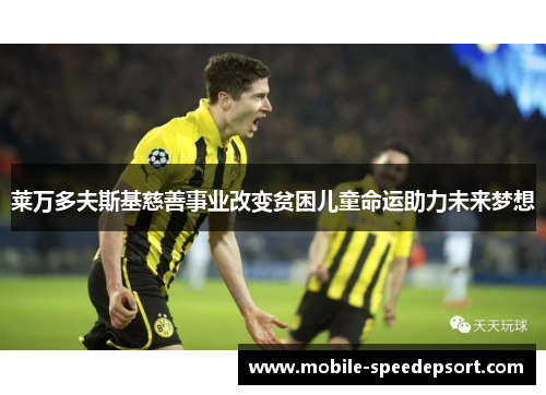 莱万多夫斯基慈善事业改变贫困儿童命运助力未来梦想