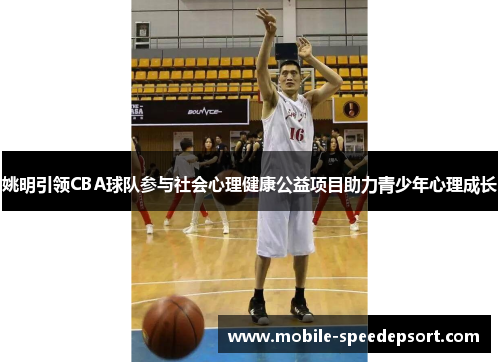 姚明引领CBA球队参与社会心理健康公益项目助力青少年心理成长