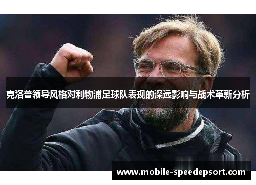 克洛普领导风格对利物浦足球队表现的深远影响与战术革新分析