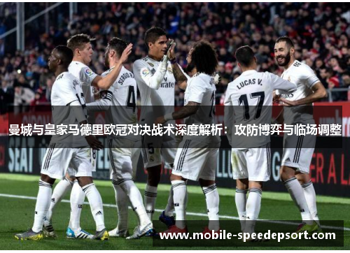 曼城与皇家马德里欧冠对决战术深度解析：攻防博弈与临场调整