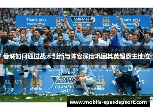 曼城如何通过战术创新与阵容深度巩固其英超霸主地位