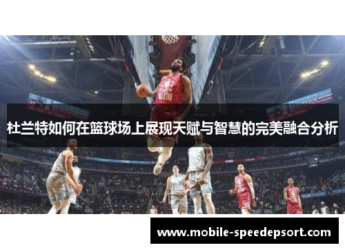 杜兰特如何在篮球场上展现天赋与智慧的完美融合分析