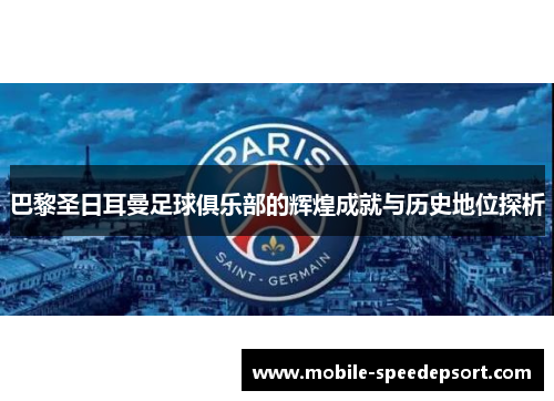巴黎圣日耳曼足球俱乐部的辉煌成就与历史地位探析
