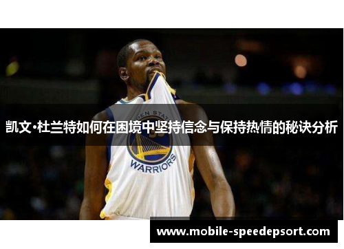 凯文·杜兰特如何在困境中坚持信念与保持热情的秘诀分析