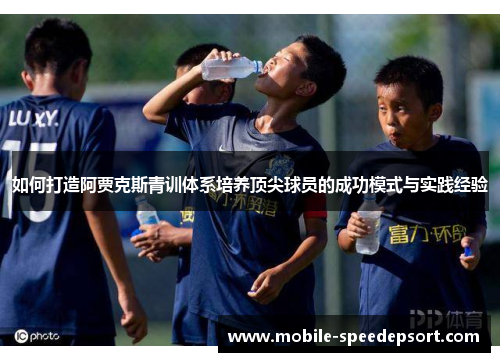 如何打造阿贾克斯青训体系培养顶尖球员的成功模式与实践经验