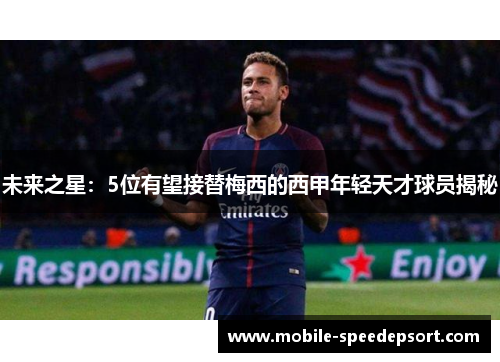 未来之星：5位有望接替梅西的西甲年轻天才球员揭秘