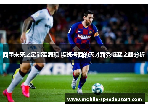 西甲未来之星能否涌现 接班梅西的天才新秀崛起之路分析