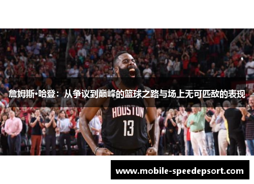 詹姆斯·哈登：从争议到巅峰的篮球之路与场上无可匹敌的表现