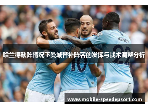 哈兰德缺阵情况下曼城替补阵容的发挥与战术调整分析