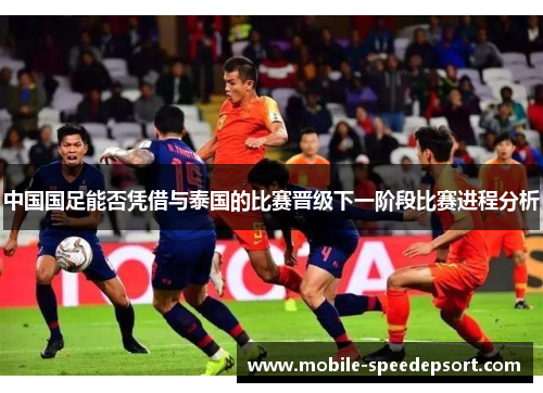 中国国足能否凭借与泰国的比赛晋级下一阶段比赛进程分析