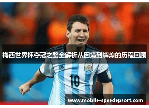 梅西世界杯夺冠之路全解析从困境到辉煌的历程回顾