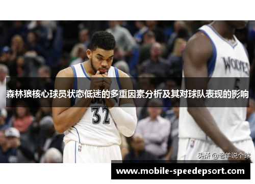 森林狼核心球员状态低迷的多重因素分析及其对球队表现的影响