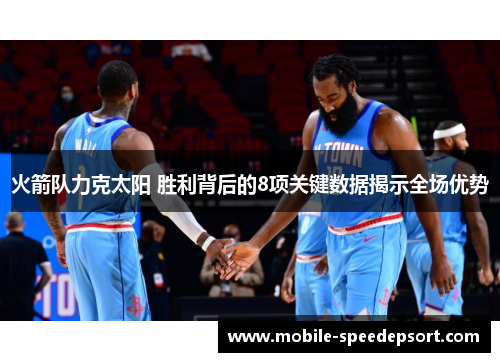 火箭队力克太阳 胜利背后的8项关键数据揭示全场优势