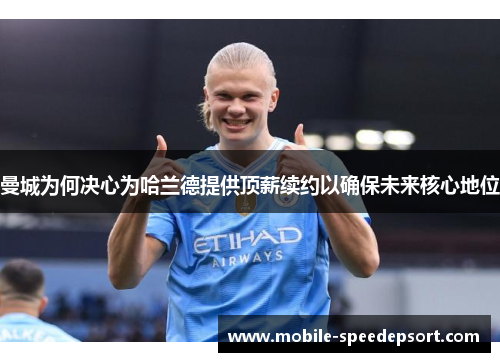 曼城为何决心为哈兰德提供顶薪续约以确保未来核心地位