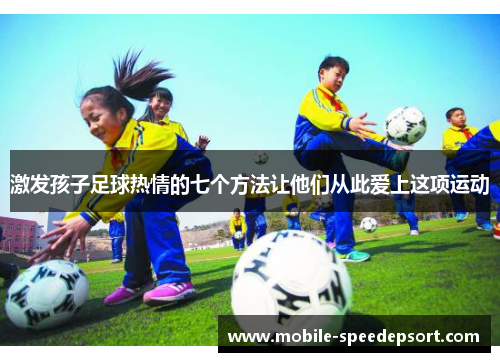 激发孩子足球热情的七个方法让他们从此爱上这项运动