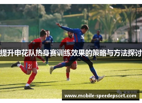 提升申花队热身赛训练效果的策略与方法探讨