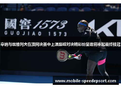 辛纳与兹维列夫在澳网决赛中上演巅峰对决精彩纷呈谁将捧起最终桂冠
