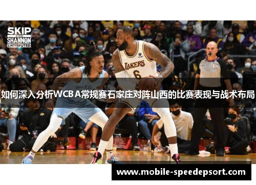 如何深入分析WCBA常规赛石家庄对阵山西的比赛表现与战术布局
