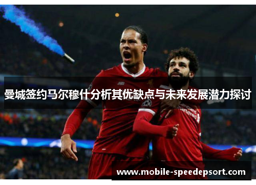 曼城签约马尔穆什分析其优缺点与未来发展潜力探讨
