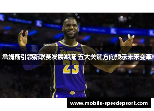 詹姆斯引领新联赛发展潮流 五大关键方向预示未来变革