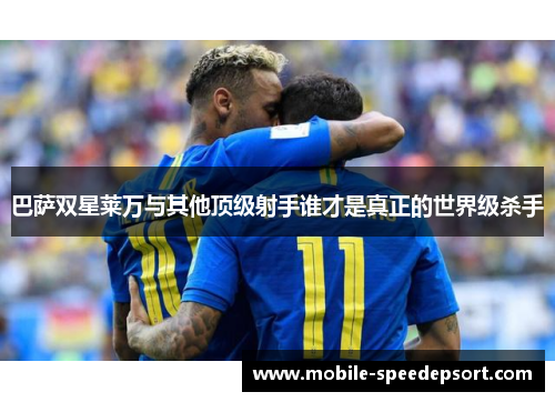 巴萨双星莱万与其他顶级射手谁才是真正的世界级杀手