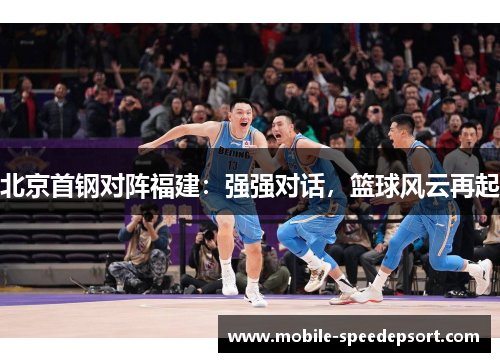 北京首钢对阵福建：强强对话，篮球风云再起