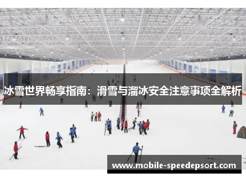 冰雪世界畅享指南：滑雪与溜冰安全注意事项全解析