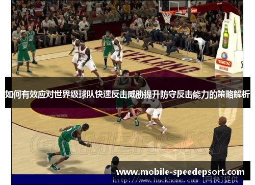 如何有效应对世界级球队快速反击威胁提升防守反击能力的策略解析