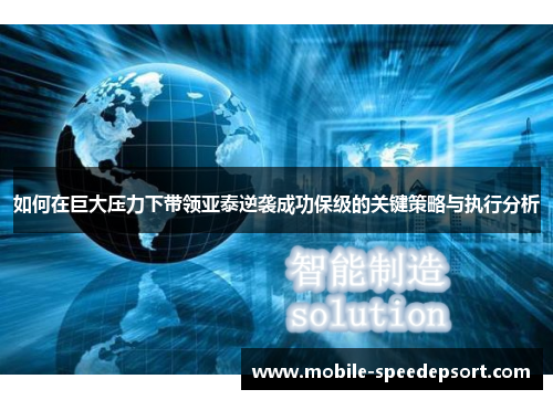 如何在巨大压力下带领亚泰逆袭成功保级的关键策略与执行分析