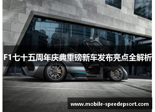 F1七十五周年庆典重磅新车发布亮点全解析