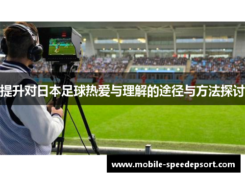 提升对日本足球热爱与理解的途径与方法探讨