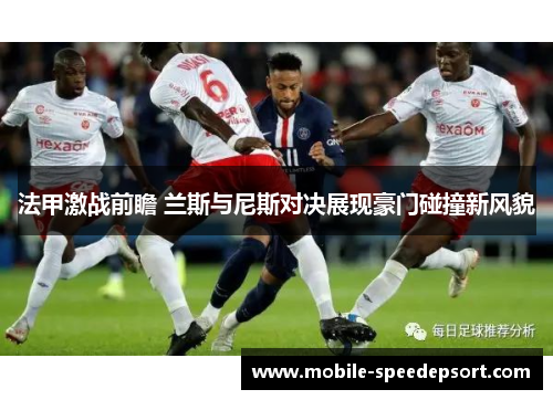 法甲激战前瞻 兰斯与尼斯对决展现豪门碰撞新风貌
