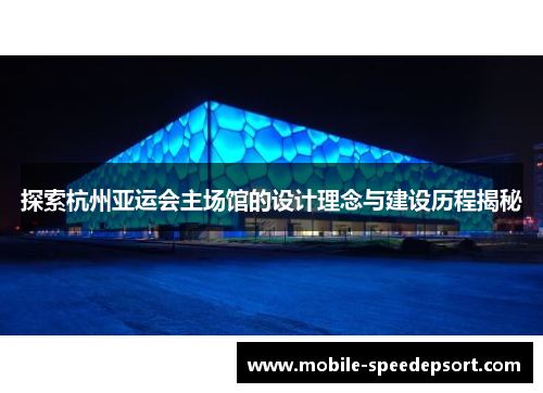 探索杭州亚运会主场馆的设计理念与建设历程揭秘