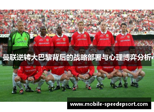 曼联逆转大巴黎背后的战略部署与心理博弈分析