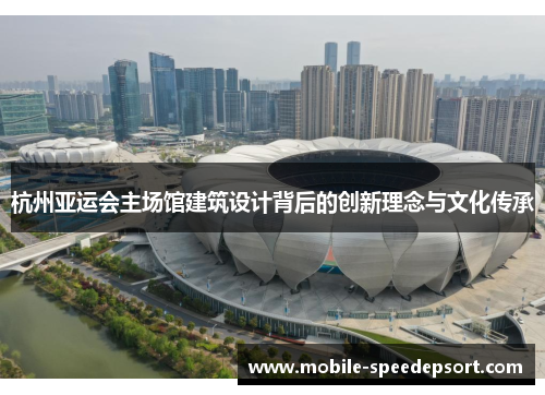 杭州亚运会主场馆建筑设计背后的创新理念与文化传承