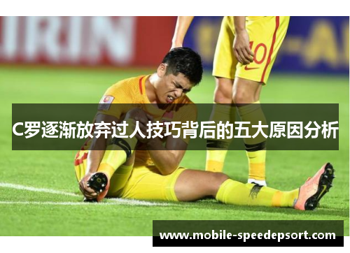 C罗逐渐放弃过人技巧背后的五大原因分析
