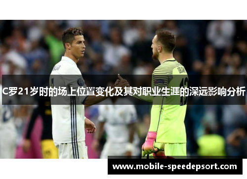 C罗21岁时的场上位置变化及其对职业生涯的深远影响分析
