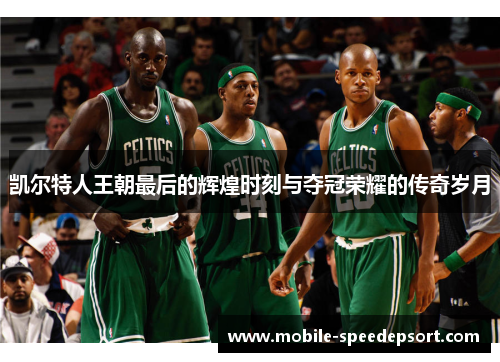 凯尔特人王朝最后的辉煌时刻与夺冠荣耀的传奇岁月