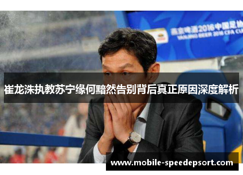 崔龙洙执教苏宁缘何黯然告别背后真正原因深度解析