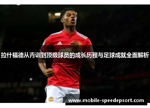拉什福德从青训到顶级球员的成长历程与足球成就全面解析