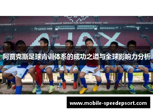 阿贾克斯足球青训体系的成功之道与全球影响力分析