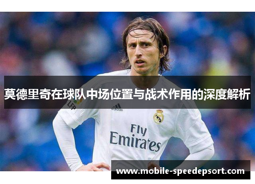 莫德里奇在球队中场位置与战术作用的深度解析