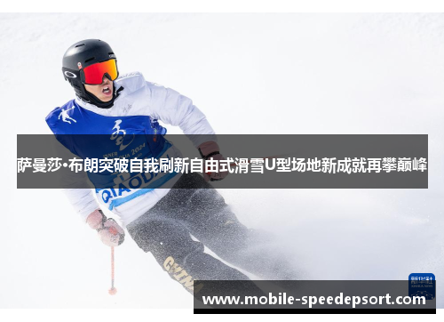 萨曼莎·布朗突破自我刷新自由式滑雪U型场地新成就再攀巅峰