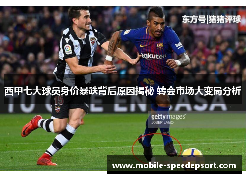 西甲七大球员身价暴跌背后原因揭秘 转会市场大变局分析