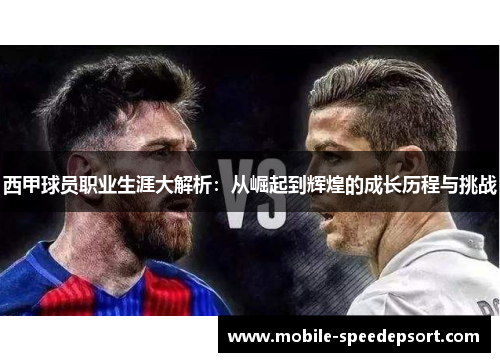 西甲球员职业生涯大解析:从崛起到辉煌的成长历程与挑战 西甲球员职业生涯大解析:从崛起到辉煌的成长历程与挑战