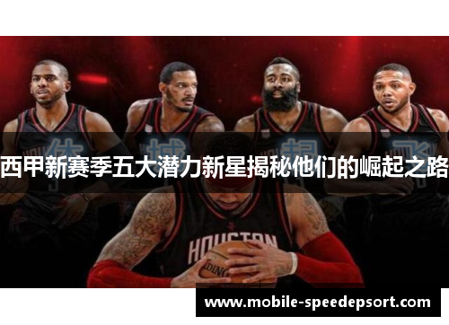 西甲新赛季五大潜力新星揭秘他们的崛起之路 西甲新赛季五大潜力新星揭秘他们的崛起之路